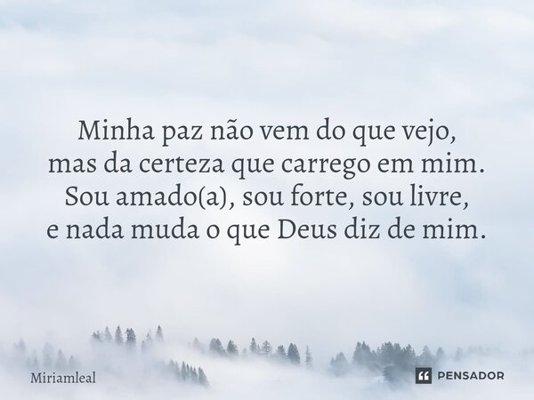 ⁠Minha paz não vem do que vejo, mas da certeza que carrego em mim. Sou amado(a), sou forte, sou livre, e nada muda o que Deus diz de mim.... Frase de Miriamleal.