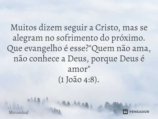 ⁠Muitos dizem seguir a Cristo, mas se alegram no sofrimento do próximo. Que evangelho é esse? "Quem não ama, não conhece a Deus, porque Deus é amor" (... Frase de Miriamleal.