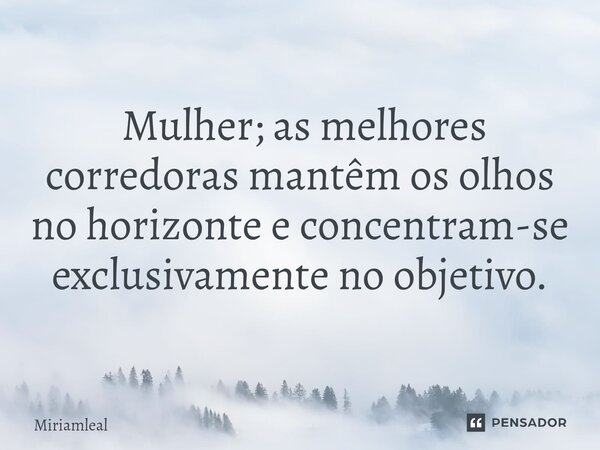 ⁠ Mulher; as melhores corredoras mantêm os olhos no horizonte e concentram-se exclusivamente no objetivo.... Frase de Miriamleal.