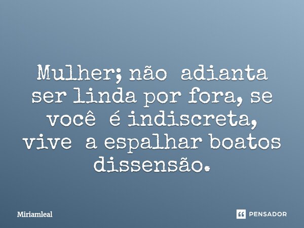 ⁠Mulher; não adianta ser linda por fora, se você é indiscreta, vive a espalhar boatos dissensão.... Frase de Miriamleal.