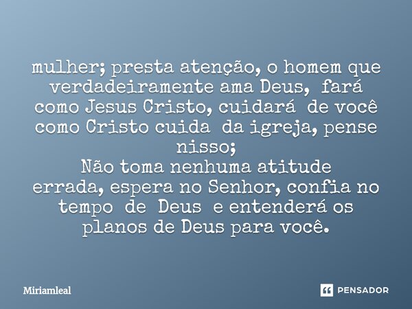 ⁠mulher; presta atenção, o homem que verdadeiramente ama Deus, fará como Jesus Cristo, cuidará de você como Cristo cuida da igreja, pense nisso; Não toma nenhum... Frase de Miriamleal.