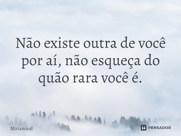 ⁠Não existe outra de você por aí, não esqueça do quão rara você é.... Frase de Miriamleal.