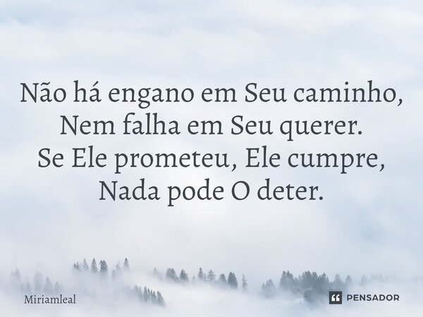 ⁠Não há engano em Seu caminho, Nem falha em Seu querer. Se Ele prometeu, Ele cumpre, Nada pode O deter.... Frase de Miriamleal.