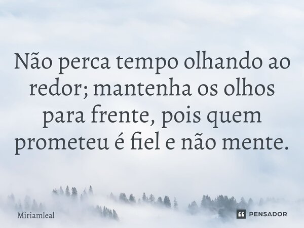 ⁠Não perca tempo olhando ao redor; mantenha os olhos para frente, pois quem prometeu é fiel e não mente.... Frase de Miriamleal.