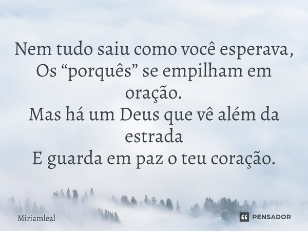 ⁠Nem tudo saiu como você esperava, Os “porquês” se empilham em oração. Mas há um Deus que vê além da estrada E guarda em paz o teu coração.... Frase de Miriamleal.