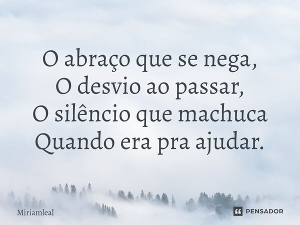 ⁠O abraço que se nega, O desvio ao passar, O silêncio que machuca Quando era pra ajudar.... Frase de Miriamleal.