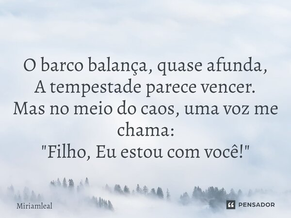 ⁠O barco balança, quase afunda, A tempestade parece vencer. Mas no meio do caos, uma voz me chama: "Filho, Eu estou com você!"... Frase de Miriamleal.