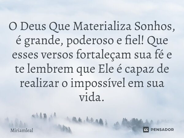 ⁠O Deus Que Materializa Sonhos, é grande, poderoso e fiel! Que esses versos fortaleçam sua fé e te lembrem que Ele é capaz de realizar o impossível em sua vida.... Frase de Miriamleal.