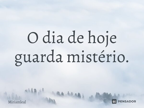 ⁠O dia de hoje guarda mistério.... Frase de Miriamleal.