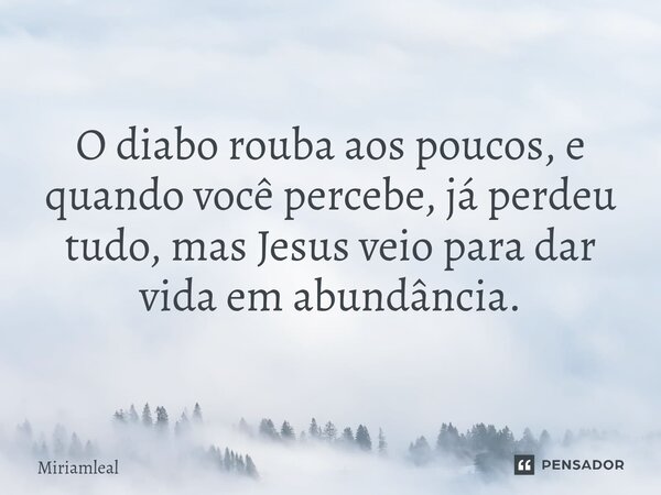 ⁠O diabo rouba aos poucos, e quando você percebe, já perdeu tudo, mas Jesus veio para dar vida em abundância.... Frase de Miriamleal.