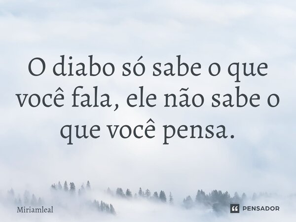 ⁠O diabo só sabe o que você fala, ele não sabe o que você pensa.... Frase de Miriamleal.