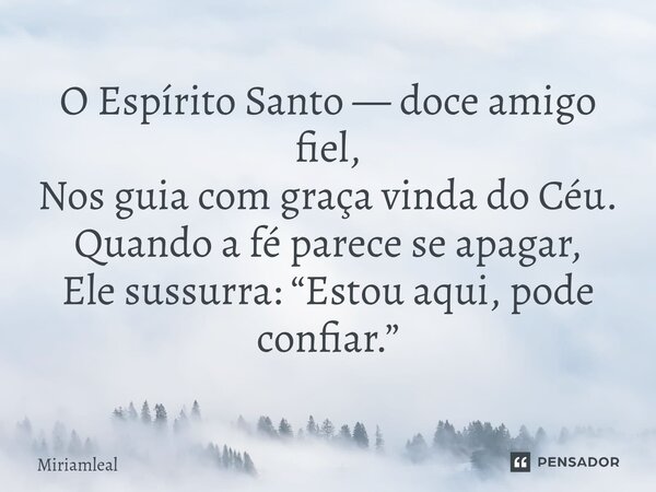 ⁠O Espírito Santo — doce amigo fiel, Nos guia com graça vinda do Céu. Quando a fé parece se apagar, Ele sussurra: “Estou aqui, pode confiar.”... Frase de Miriamleal.