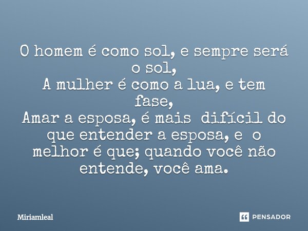 ⁠O homem é como sol, e sempre será o sol, A mulher é como a lua, e tem fase, Amar a esposa, é mais difícil do que entender a esposa, e o melhor é que; quando vo... Frase de Miriamleal.