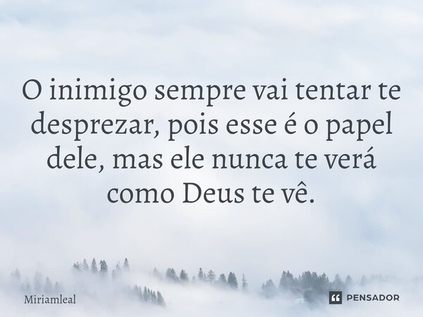 ⁠O inimigo sempre vai tentar te desprezar, pois esse é o papel dele, mas ele nunca te verá como Deus te vê.... Frase de Miriamleal.