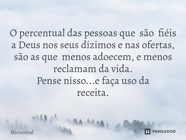 ⁠O percentual das pessoas que são fiéis a Deus nos seus dízimos e nas ofertas, são as que menos adoecem, e menos reclamam da vida. Pense nisso...e faça uso da r... Frase de Miriamleal.