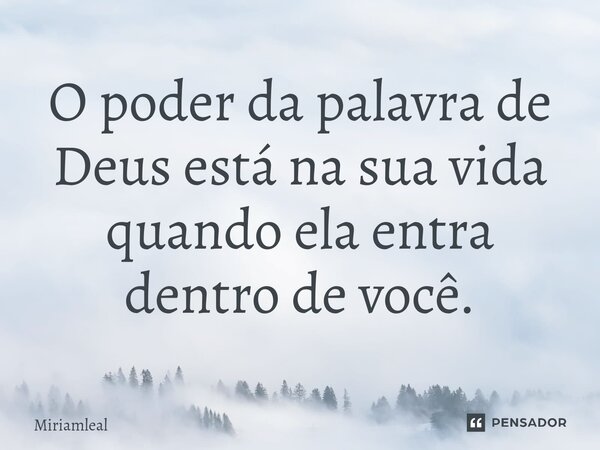 ⁠O poder da palavra de Deus está na sua vida quando ela entra dentro de você.... Frase de Miriamleal.