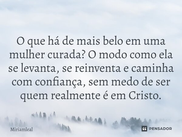 ⁠O que há de mais belo em uma mulher curada? O modo como ela se levanta, se reinventa e caminha com confiança, sem medo de ser quem realmente é em Cristo.... Frase de Miriamleal.