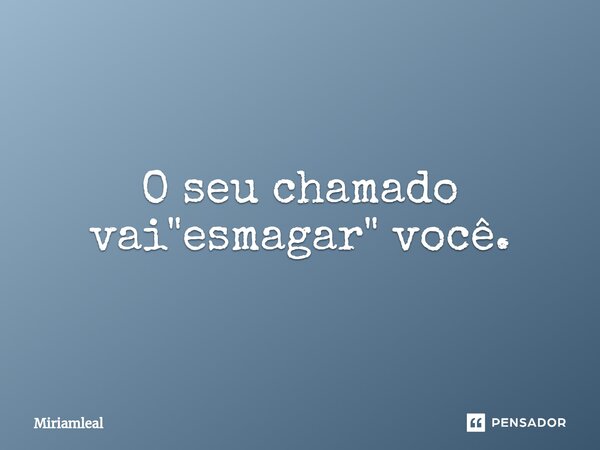 ⁠O seu chamado vai "esmagar" você.... Frase de Miriamleal.