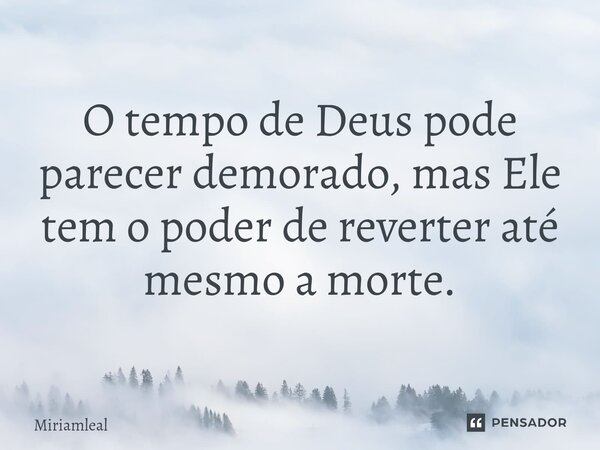 ⁠O tempo de Deus pode parecer demorado, mas Ele tem o poder de reverter até mesmo a morte.... Frase de Miriamleal.