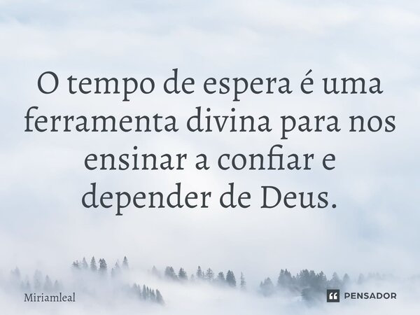 ⁠O tempo de espera é uma ferramenta divina para nos ensinar a confiar e depender de Deus.... Frase de Miriamleal.