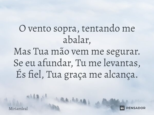⁠O vento sopra, tentando me abalar, Mas Tua mão vem me segurar. Se eu afundar, Tu me levantas, És fiel, Tua graça me alcança.... Frase de Miriamleal.
