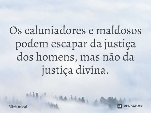 ⁠Os caluniadores e maldosos podem escapar da justiça dos homens, mas não da justiça divina.... Frase de Miriamleal.
