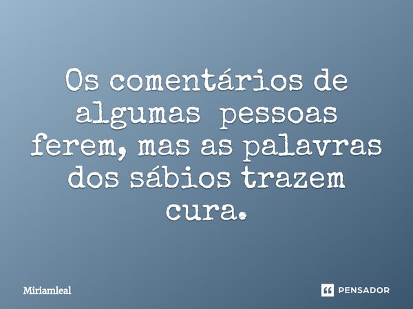 ⁠Os comentários de algumas pessoas ferem, mas as palavras dos sábios trazem cura.... Frase de Miriamleal.