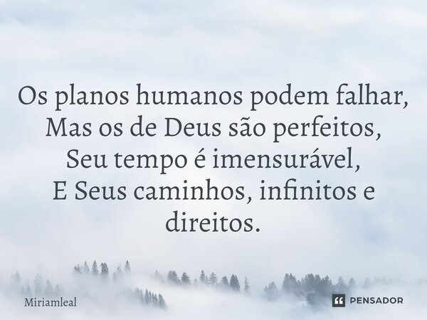 ⁠Os planos humanos podem falhar, Mas os de Deus são perfeitos, Seu tempo é imensurável, E Seus caminhos, infinitos e direitos.... Frase de Miriamleal.