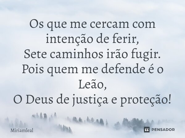 ⁠Os que me cercam com intenção de ferir, Sete caminhos irão fugir. Pois quem me defende é o Leão, O Deus de justiça e proteção!... Frase de Miriamleal.