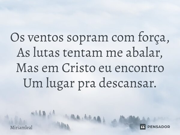 ⁠Os ventos sopram com força, As lutas tentam me abalar, Mas em Cristo eu encontro Um lugar pra descansar.... Frase de Miriamleal.