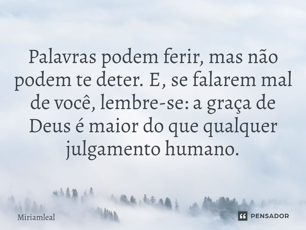 Palavras podem ferir, mas não podem te deter. E, se falarem mal de você, lembre-se: a graça de Deus é maior do que qualquer julgamento humano.⁠... Frase de Miriamleal.