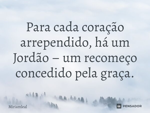 ⁠Para cada coração arrependido, há um Jordão – um recomeço concedido pela graça.... Frase de Miriamleal.