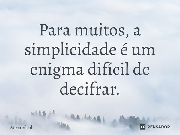 ⁠Para muitos, a simplicidade é um enigma difícil de decifrar.... Frase de Miriamleal.