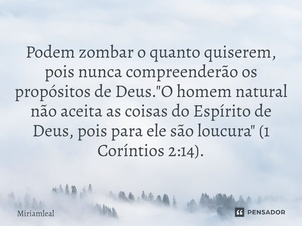 ⁠Podem zombar o quanto quiserem, pois nunca compreenderão os propósitos de Deus. "O homem natural não aceita as coisas do Espírito de Deus, pois para ele s... Frase de Miriamleal.