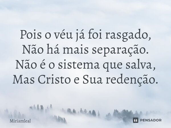 ⁠Pois o véu já foi rasgado, Não há mais separação. Não é o sistema que salva, Mas Cristo e Sua redenção.... Frase de Miriamleal.