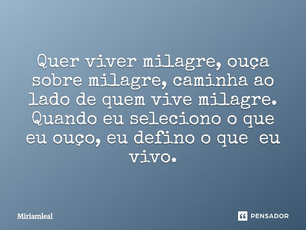 ⁠Quer viver milagre, ouça sobre milagre, caminha ao lado de quem vive milagre. Quando eu seleciono o que eu ouço, eu defino o que eu vivo.... Frase de Miriamleal.