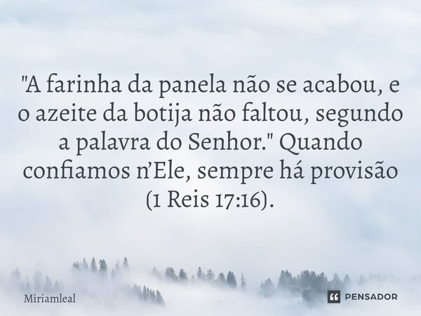 "⁠A farinha da panela não se acabou, e o azeite da botija não faltou, segundo a palavra do Senhor." Quando confiamos n’Ele, sempre há provisão (1 Reis... Frase de Miriamleal.