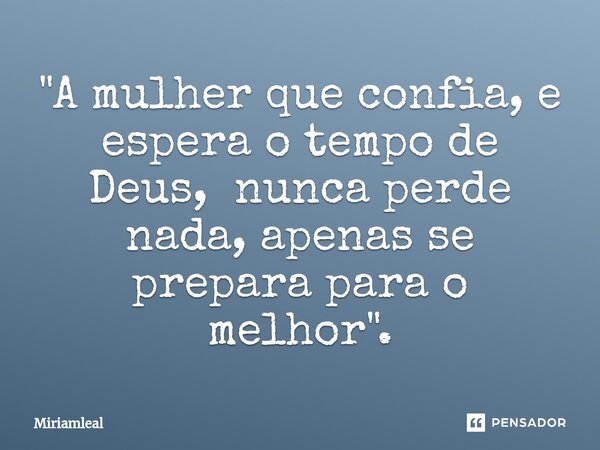 "⁠A mulher que confia, e espera o tempo de Deus, nunca perde nada, apenas se prepara para o melhor ".... Frase de Miriamleal.