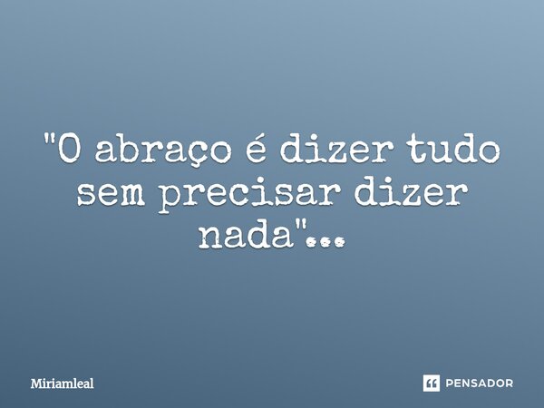 ⁠"O abraço é dizer tudo sem precisar dizer nada"...... Frase de Miriamleal.