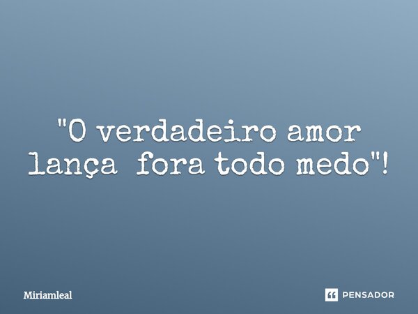 "⁠O verdadeiro amor lança fora todo medo"!... Frase de Miriamleal.