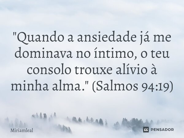 ⁠"Quando a ansiedade já me dominava no íntimo, o teu consolo trouxe alívio à minha alma." (Salmos 94:19)... Frase de Miriamleal.