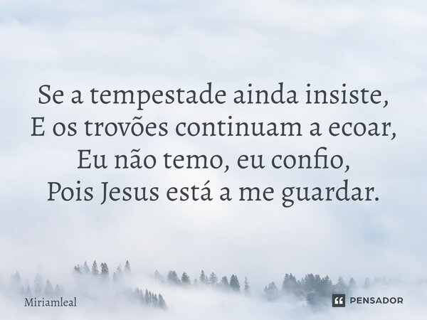 ⁠Se a tempestade ainda insiste, E os trovões continuam a ecoar, Eu não temo, eu confio, Pois Jesus está a me guardar.... Frase de Miriamleal.