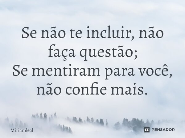 ⁠Se não te incluir, não faça questão; Se mentiram para você, não confie mais.... Frase de Miriamleal.