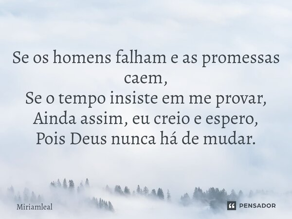 ⁠Se os homens falham e as promessas caem, Se o tempo insiste em me provar, Ainda assim, eu creio e espero, Pois Deus nunca há de mudar.... Frase de Miriamleal.