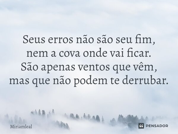 ⁠Seus erros não são seu fim, nem a cova onde vai ficar. São apenas ventos que vêm, mas que não podem te derrubar.... Frase de Miriamleal.