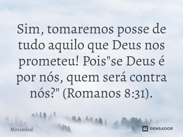 ⁠Sim, tomaremos posse de tudo aquilo que Deus nos prometeu! Pois "se Deus é por nós, quem será contra nós?" (Romanos 8:31).... Frase de Miriamleal.