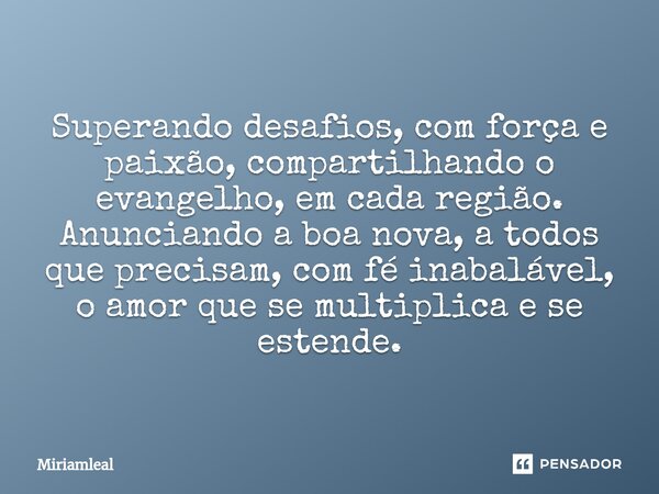 ⁠Superando desafios, com força e paixão, compartilhando o evangelho, em cada região. Anunciando a boa nova, a todos que precisam, com fé inabalável, o amor que ... Frase de Miriamleal.