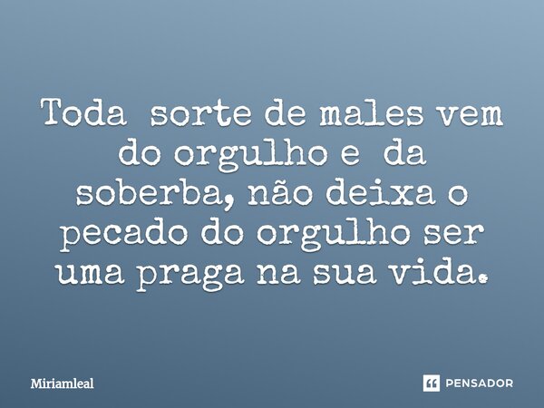 ⁠Toda sorte de males vem do orgulho e da soberba, não deixa o pecado do orgulho ser uma praga na sua vida.... Frase de Miriamleal.