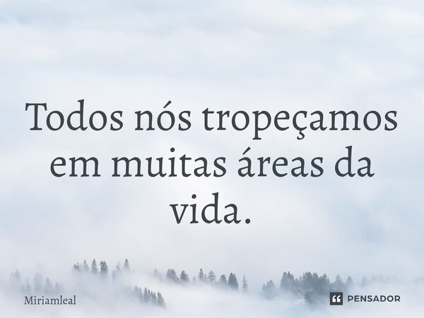 ⁠Todos nós tropeçamos em muitas áreas da vida.... Frase de Miriamleal.