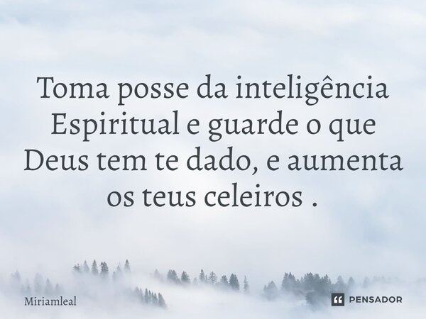 ⁠Toma posse da inteligência Espiritual e guarde o que Deus tem te dado, e aumenta os teus celeiros .... Frase de Miriamleal.